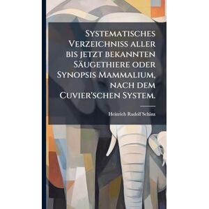 Schinz, Heinrich Rudolf Systematisches Verzeichniß aller bis jetzt bekannten Säugethiere oder Synopsis Mammalium, nach dem Cuvier'schen System. Schinz, Heinrich Rudolf Systematisches Verzeichniß aller bis jetzt bekannten Säugethiere oder Synopsis Mammalium, nach dem Cuvier'schen System.