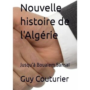 Couturier, Mr Guy Nouvelle histoire de l'Algérie: Jusqu’à Boualem Sansal Couturier, Mr Guy Nouvelle histoire de l'Algérie: Jusqu’à Boualem Sansal