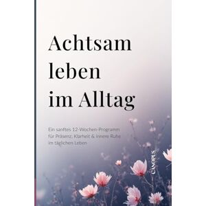 Canopus Achtsam leben im Alltag: Ein sanftes 12-Wochen-Programm für Präsenz, Klarheit & innere Ruhe im täglichen Leben (Serie 2 MENTALE KLARHEIT) Canopus Achtsam leben im Alltag: Ein sanftes 12-Wochen-Programm für Präsenz, Klarheit & innere Ruhe im täglichen Leben (Serie 2 MENTALE KLARHEIT)