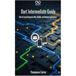 CARTER, THOMPSON Dart Intermediate Guide: How to Create Responsive Web, Mobile, and Desktop Applications (Mastering Emerging Programming Languages) CARTER, THOMPSON Dart Intermediate Guide: How to Create Responsive Web, Mobile, and Desktop Applications (Mastering Emerging Programming Languages)