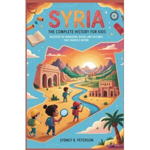 B. Peterson, Sydney SYRIA: The Complete History for Kids: Discover the Mountains, Rivers, and Cultures That Shaped a Nation (Collections of books on the histories of Asia Countries) B. Peterson, Sydney SYRIA: The Complete History for Kids: Discover the Mountains, Rivers, and Cultures That Shaped a Nation (Collections of books on the histories of Asia Countries)