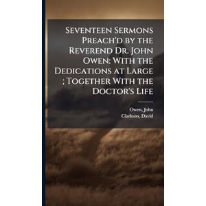 Owen, John Seventeen Sermons Preach'd by the Reverend Dr. John Owen: With the Dedications at Large; Together With the Doctor's Life Owen, John Seventeen Sermons Preach'd by the Reverend Dr. John Owen: With the Dedications at Large; Together With the Doctor's Life