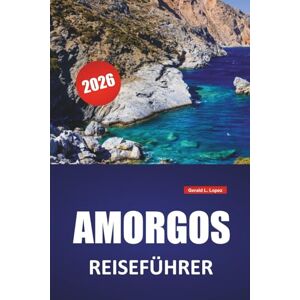 Lopez, Gerald L. AMORGOS REISEFÜHRER 2026: Die besten Dinge, Strände, versteckte Schätze, Wanderwege, lokale Küche und Reisetipps für die Kykladeninsel Lopez, Gerald L. AMORGOS REISEFÜHRER 2026: Die besten Dinge, Strände, versteckte Schätze, Wanderwege, lokale Küche und Reisetipps für die Kykladeninsel