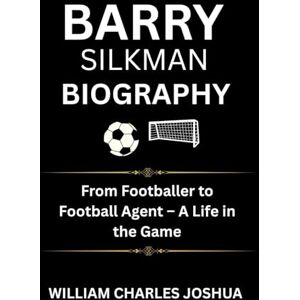 JOSHUA, WILLIAM CHARLES BARRY SILKMAN BIOGRAPHY: From Footballer to Football Agent – A Life in the Game JOSHUA, WILLIAM CHARLES BARRY SILKMAN BIOGRAPHY: From Footballer to Football Agent – A Life in the Game