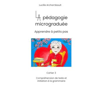 Archambault, Lucille La pédagogie micrograduée: cahier 3, Compréhension de texte et initiation à la grammaire Archambault, Lucille La pédagogie micrograduée: cahier 3, Compréhension de texte et initiation à la grammaire