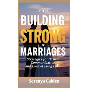 Calden, Serenya Building Strong Marriages: Strategies for Trust, Communication, and Long-Lasting Love (Marriage and relationship) Calden, Serenya Building Strong Marriages: Strategies for Trust, Communication, and Long-Lasting Love (Marriage and relationship)