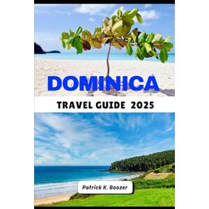 Boozer, Patrick K. DOMINICA TRAVEL GUIDE 2025: Nature, Culture, and Hidden Wonders of the Caribbean’s Untamed Island (The Wayfarer's Chronicle) Boozer, Patrick K. DOMINICA TRAVEL GUIDE 2025: Nature, Culture, and Hidden Wonders of the Caribbean’s Untamed Island (The Wayfarer's Chronicle)
