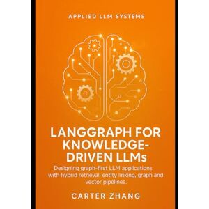 Zhang, Carter LangGraph guide for Knowledge-Driven LLMs: Designing graph-first LLM applications with hybrid retrieval, entity linking, graph and vector pipelines: 2 ... for Agents, Context, and Knowledge Graphs) Zhang, Carter LangGraph guide for Knowledge-Driven LLMs: Designing graph-first LLM applications with hybrid retrieval, entity linking, graph and vector pipelines: 2 ... for Agents, Context, and Knowledge Graphs)