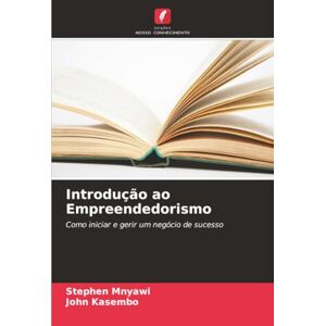 Mnyawi, Stephen Introdução ao Empreendedorismo: Como iniciar e gerir um negócio de sucesso Mnyawi, Stephen Introdução ao Empreendedorismo: Como iniciar e gerir um negócio de sucesso
