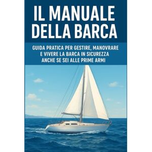 Canonaco, Pietro Il Manuale della Barca: Guida pratica per gestire, manovrare e vivere la barca in sicurezza anche se sei alle prime armi Canonaco, Pietro Il Manuale della Barca: Guida pratica per gestire, manovrare e vivere la barca in sicurezza anche se sei alle prime armi