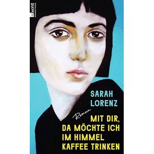 Lorenz, Sarah Mit dir, da möchte ich im Himmel Kaffee trinken: Roman 'Ein unglaubliches Debüt! Die perfekte Mischung aus Poesie und Punk.' Margarete Stokowski Lorenz, Sarah Mit dir, da möchte ich im Himmel Kaffee trinken: Roman 'Ein unglaubliches Debüt! Die perfekte Mischung aus Poesie und Punk.' Margarete Stokowski