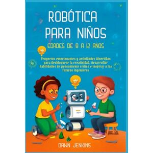 Jenkins, Dawn Robótica para niños Edades de 8 a 12 años: Proyectos emocionantes y actividades divertidas para desbloquear lacreatividad, desarrollar habilidades de pensamiento crítico e inspirar a los futuros inge Jenkins, Dawn Robótica para niños Edades de 8 a 12 años: Proyectos emocionantes y actividades divertidas para desbloquear lacreatividad, desarrollar habilidades de pensamiento crítico e inspirar a los futuros inge