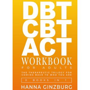 Ginzburg, Hanna DBT CBT ACT Workbook for Adults: The Therapeutic Trilogy for Coming Back to Who You Are Ginzburg, Hanna DBT CBT ACT Workbook for Adults: The Therapeutic Trilogy for Coming Back to Who You Are