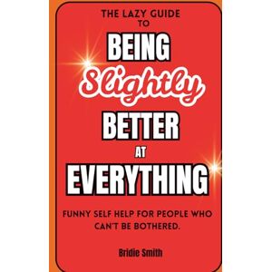 Smith, Bridie The Lazy Guide to Being Slightly Better at Everything: Funny Self Help for People Who Can't Be Bothered (The Lazy Guide series) Smith, Bridie The Lazy Guide to Being Slightly Better at Everything: Funny Self Help for People Who Can't Be Bothered (The Lazy Guide series)