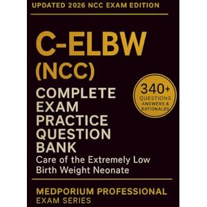 Adams, H.W. Complete C-ELBW (NCC) Exam Question Bank: Care of the Extremely Low Birth Weight Neonate: 340+ Practice Questions with Answers & Rationales — Updated 2026 Edition Adams, H.W. Complete C-ELBW (NCC) Exam Question Bank: Care of the Extremely Low Birth Weight Neonate: 340+ Practice Questions with Answers & Rationales — Updated 2026 Edition