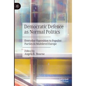 Philosophy Democratic Defence as Normal Politics: Everyday Opposition to Populist Parties in Multilevel Europe Philosophy Democratic Defence as Normal Politics: Everyday Opposition to Populist Parties in Multilevel Europe
