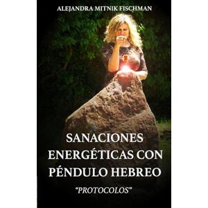 Mitnik Fischman, Alejandra SANACIONES ENERGÉTICAS CON PÉNDULO HEBREO: "PROTOCOLOS Mitnik Fischman, Alejandra SANACIONES ENERGÉTICAS CON PÉNDULO HEBREO: "PROTOCOLOS