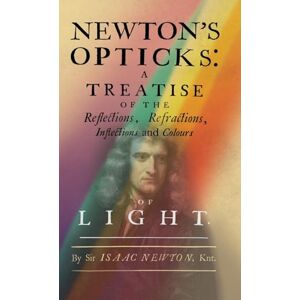 Newton, Isaac Newton's Opticks: A Treatise of the Reflections, Refractions, Inflections and Colours of Light Newton, Isaac Newton's Opticks: A Treatise of the Reflections, Refractions, Inflections and Colours of Light