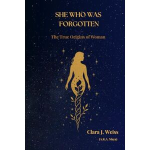 Weiss, Clara J. She Who Was Forgotten: The True Origins of Woman: 1 (The Chronicles of the Divine Rose) Weiss, Clara J. She Who Was Forgotten: The True Origins of Woman: 1 (The Chronicles of the Divine Rose)