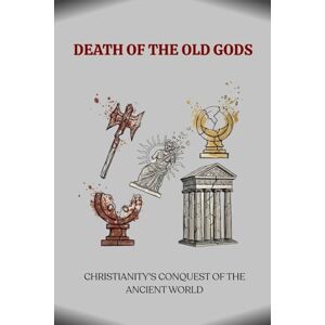 Bergoglio, Luis DEATH OF THE OLD GODS: CHRISTIANITY'S CONQUEST OF THE ANCIENT WORLD Bergoglio, Luis DEATH OF THE OLD GODS: CHRISTIANITY'S CONQUEST OF THE ANCIENT WORLD