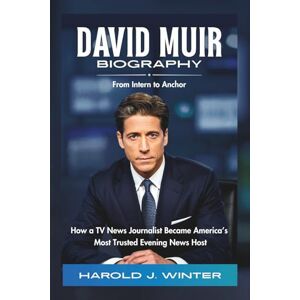 Winter, Harold J. David Muir Biography: From Intern to Anchor: How a TV News Journalist Became America’s Most Trusted Evening News Host Winter, Harold J. David Muir Biography: From Intern to Anchor: How a TV News Journalist Became America’s Most Trusted Evening News Host