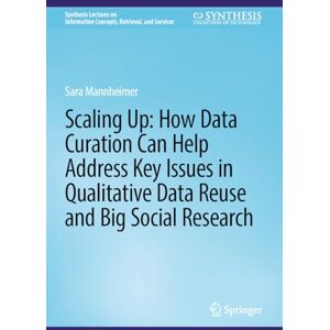 Mannheimer, Sara Scaling Up: How Data Curation Can Help Address Key Issues in Qualitative Data Reuse and Big Social Research (Synthesis Lectures on Information Concepts, Retrieval, and Services) Mannheimer, Sara Scaling Up: How Data Curation Can Help Address Key Issues in Qualitative Data Reuse and Big Social Research (Synthesis Lectures on Information Concepts, Retrieval, and Services)