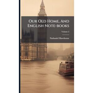 Hawthorne, Nathaniel Our Old Home, And English Note-books Hawthorne, Nathaniel Our Old Home, And English Note-books