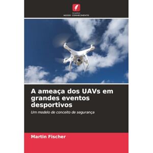 Fischer, Martin A ameaça dos UAVs em grandes eventos desportivos: Um modelo de conceito de segurança Fischer, Martin A ameaça dos UAVs em grandes eventos desportivos: Um modelo de conceito de segurança