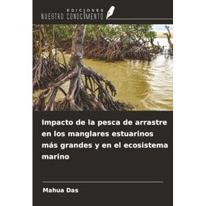 Das, Mahua Impacto de la pesca de arrastre en los manglares estuarinos más grandes y en el ecosistema marino Das, Mahua Impacto de la pesca de arrastre en los manglares estuarinos más grandes y en el ecosistema marino