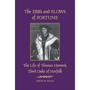 David M. Head The Ebbs and Flows of Fortune: The Life of Thomas Howard, Third Duke of Norfolk David M. Head The Ebbs and Flows of Fortune: The Life of Thomas Howard, Third Duke of Norfolk