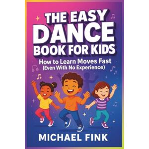 Fink, Michael THE EASY DANCE BOOK FOR KIDS: How to Learn Moves Fast (Even With No Experience!) Fink, Michael THE EASY DANCE BOOK FOR KIDS: How to Learn Moves Fast (Even With No Experience!)