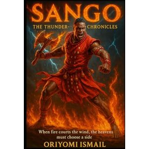 Ismail, Oriyomi SANGO: The Thunder-King Chronicles: When fire courts the wind, the heavens must choose a side Ismail, Oriyomi SANGO: The Thunder-King Chronicles: When fire courts the wind, the heavens must choose a side