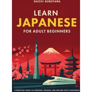 Kuroyama, Daichi Learn Japanese for Adult Beginners: A Practical Guide to Speaking, Reading, and Writing with Confidence Kuroyama, Daichi Learn Japanese for Adult Beginners: A Practical Guide to Speaking, Reading, and Writing with Confidence
