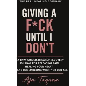 Taquese, Aja Give A F*ck, Until I Don't: A raw, guided, break-up recovery journal for releasing pain, healing your heart, and remembering who f*ck you are Taquese, Aja Give A F*ck, Until I Don't: A raw, guided, break-up recovery journal for releasing pain, healing your heart, and remembering who f*ck you are