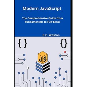 Weston, R.C. Modern JavaScript: The Comprehensive Guide from Fundamentals to Full-Stack Weston, R.C. Modern JavaScript: The Comprehensive Guide from Fundamentals to Full-Stack