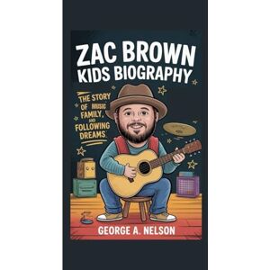 A. Nelson, George ZAC BROWN KIDS BIOGRAPHY: The Story of Music, Family and Following Dreams A. Nelson, George ZAC BROWN KIDS BIOGRAPHY: The Story of Music, Family and Following Dreams