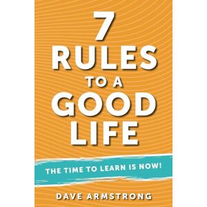 Armstrong, Dave 7 Rules to a Good Life: The Time to Learn is Now! Armstrong, Dave 7 Rules to a Good Life: The Time to Learn is Now!