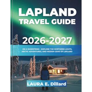 Dillard, Laura E LAPLAND TRAVEL GUIDE 2026-2027(FULL COLOR): ON A SHOESTRING EXPLORE THE NORTHERN LIGHTS, ARCTIC ADVENTURES, AND HIDDEN GEMS OF LAPLAND (On a Shoestring: A Budget Traveler’s Guide to Scandinavia) Dillard, Laura E LAPLAND TRAVEL GUIDE 2026-2027(FULL COLOR): ON A SHOESTRING EXPLORE THE NORTHERN LIGHTS, ARCTIC ADVENTURES, AND HIDDEN GEMS OF LAPLAND (On a Shoestring: A Budget Traveler’s Guide to Scandinavia)