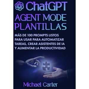 Carter, Michael Plantillas del Modo Agente de ChatGPT: Más de 100 indicaciones listas para usar para automatizar tareas, crear asistentes de IA y aumentar la productividad Carter, Michael Plantillas del Modo Agente de ChatGPT: Más de 100 indicaciones listas para usar para automatizar tareas, crear asistentes de IA y aumentar la productividad