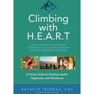 Trudeau, Kathryn Climbing with H.E.A.R.T.: A Family Guide to Building Health, Happiness, and Wholeness Trudeau, Kathryn Climbing with H.E.A.R.T.: A Family Guide to Building Health, Happiness, and Wholeness