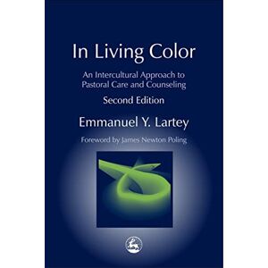 Emmanuel Y. Lartey In Living Color: An Intercultural Approach to Pastoral Care and Counseling Second Edition (Practical Theology) Emmanuel Y. Lartey In Living Color: An Intercultural Approach to Pastoral Care and Counseling Second Edition (Practical Theology)