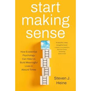 Heine, Steven J Start Making Sense: How Existential Psychology Can Help Us Build Meaningful Lives in Absurd Times Heine, Steven J Start Making Sense: How Existential Psychology Can Help Us Build Meaningful Lives in Absurd Times