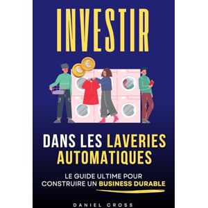 Cross Investir dans les Laveries Automatiques: Le Guide Ultime pour Générer des Revenus Passifs et Construire un Business Durable Blanchisserie Livre sur Laveries Business, Investissements Cross Investir dans les Laveries Automatiques: Le Guide Ultime pour Générer des Revenus Passifs et Construire un Business Durable Blanchisserie Livre sur Laveries Business, Investissements