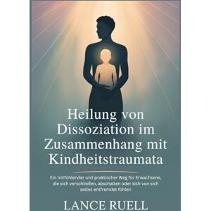 Ruell, Lance Heilung von Dissoziation im Zusammenhang mit Kindheitstraumata: Ein mitfühlender und praktischer Weg für Erwachsene, die sich verschließen, abschalten oder sich von sich selbst entfremdet fühle Ruell, Lance Heilung von Dissoziation im Zusammenhang mit Kindheitstraumata: Ein mitfühlender und praktischer Weg für Erwachsene, die sich verschließen, abschalten oder sich von sich selbst entfremdet fühle