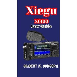 Gongora, Gilbert K. XIEGU X6100 USER GUIDE 2026: Learn, Operate, and Explore with the Xiegu X6100 Radio Gongora, Gilbert K. XIEGU X6100 USER GUIDE 2026: Learn, Operate, and Explore with the Xiegu X6100 Radio
