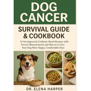 Harper, Dr. Elena Dog Cancer Survival Guide & Cookbook: 55 Vet-Approved, Evidence-Based Recipes with Precise Measurements and Macros to Give Your Dog More Happy, Comfortable Days Harper, Dr. Elena Dog Cancer Survival Guide & Cookbook: 55 Vet-Approved, Evidence-Based Recipes with Precise Measurements and Macros to Give Your Dog More Happy, Comfortable Days