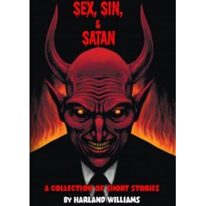Williams, Harland Sex, Sin, & Satan: A Collection Of Short Stories Written By Harland Williams Williams, Harland Sex, Sin, & Satan: A Collection Of Short Stories Written By Harland Williams