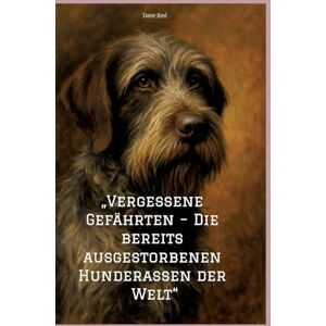 Red, Dave Vergessene Gefährten Die bereits ausgestorbenen Hunderassen der Welt Red, Dave Vergessene Gefährten Die bereits ausgestorbenen Hunderassen der Welt