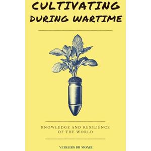 du Monde, Vergers Cultivating During Wartime: Knowledge and Resilience of the World: 1 (Agriculture and war) du Monde, Vergers Cultivating During Wartime: Knowledge and Resilience of the World: 1 (Agriculture and war)
