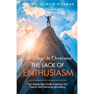 Wiseman, Prophet Climate 30 Days to Overcome The Lack of Enthusiasm: Your Step-By-Step Guide to Igniting Your Passion and Embracing Abundance: 9 (30 Day Devotionals) Wiseman, Prophet Climate 30 Days to Overcome The Lack of Enthusiasm: Your Step-By-Step Guide to Igniting Your Passion and Embracing Abundance: 9 (30 Day Devotionals)